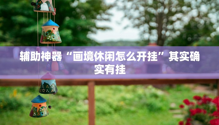 辅助神器“画境休闲怎么开挂”其实确实有挂
