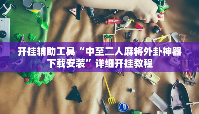 开挂辅助工具“中至二人麻将外卦神器下载安装”详细开挂教程