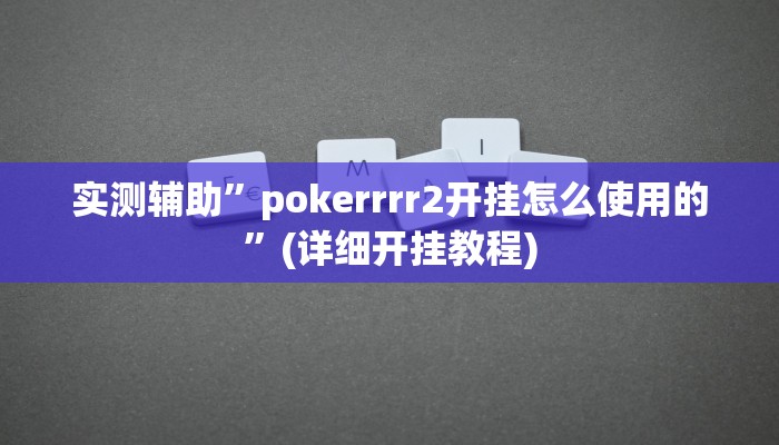实测辅助”pokerrrr2开挂怎么使用的”(详细开挂教程)