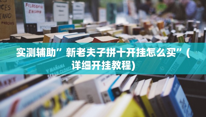 实测辅助”新老夫子拼十开挂怎么买”(详细开挂教程)