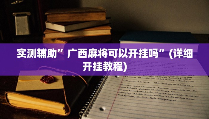 实测辅助”广西麻将可以开挂吗”(详细开挂教程)