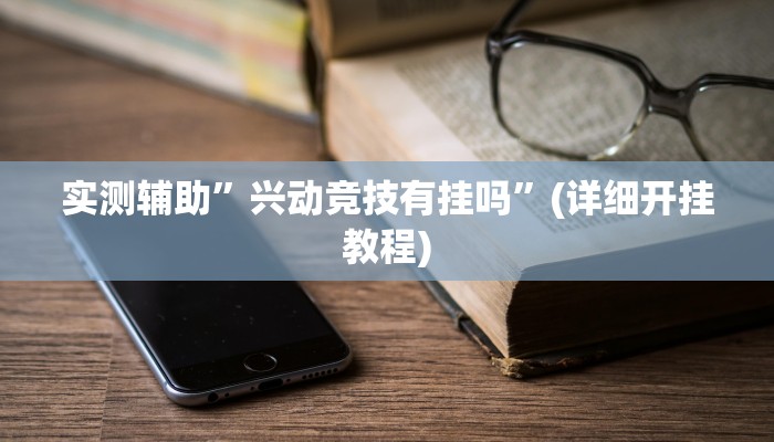 实测辅助”兴动竞技有挂吗”(详细开挂教程)