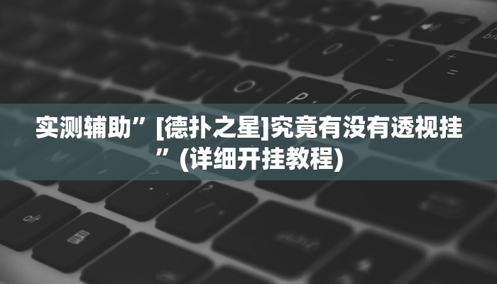 实测辅助”[德扑之星]究竟有没有透视挂”(详细开挂教程)