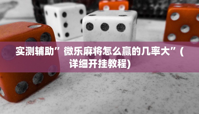 实测辅助”微乐麻将怎么赢的几率大”(详细开挂教程)