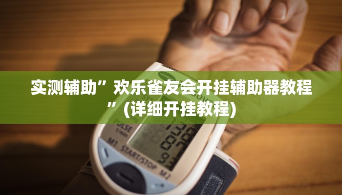 实测辅助”欢乐雀友会开挂辅助器教程”(详细开挂教程)
