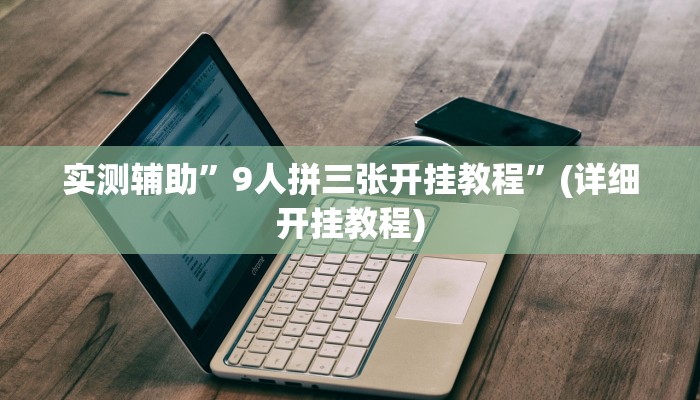 实测辅助”9人拼三张开挂教程”(详细开挂教程)