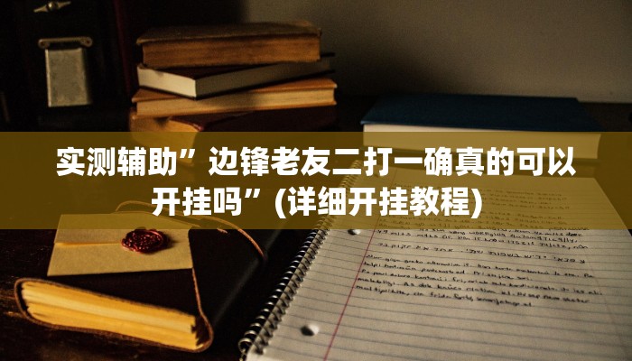 实测辅助”边锋老友二打一确真的可以开挂吗”(详细开挂教程)
