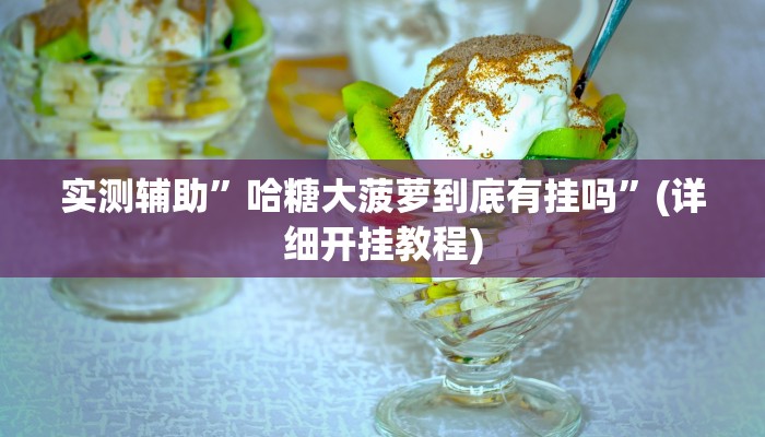 实测辅助”哈糖大菠萝到底有挂吗”(详细开挂教程)