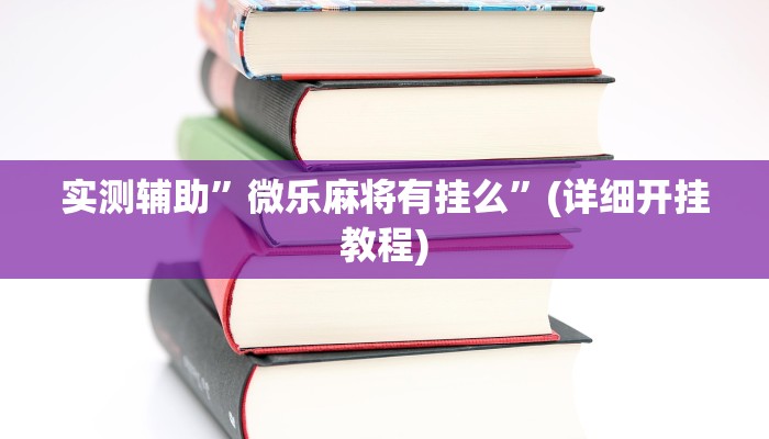 实测辅助”微乐麻将有挂么”(详细开挂教程)
