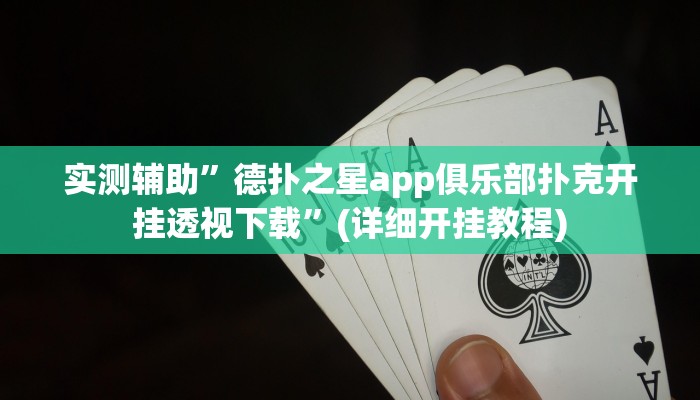 实测辅助”德扑之星app俱乐部扑克开挂透视下载”(详细开挂教程)