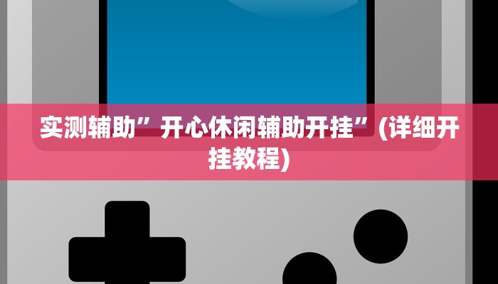实测辅助”开心休闲辅助开挂”(详细开挂教程)