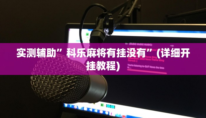 实测辅助”科乐麻将有挂没有”(详细开挂教程)