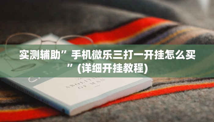 实测辅助”手机微乐三打一开挂怎么买”(详细开挂教程)