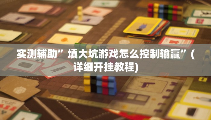实测辅助”填大坑游戏怎么控制输赢”(详细开挂教程)