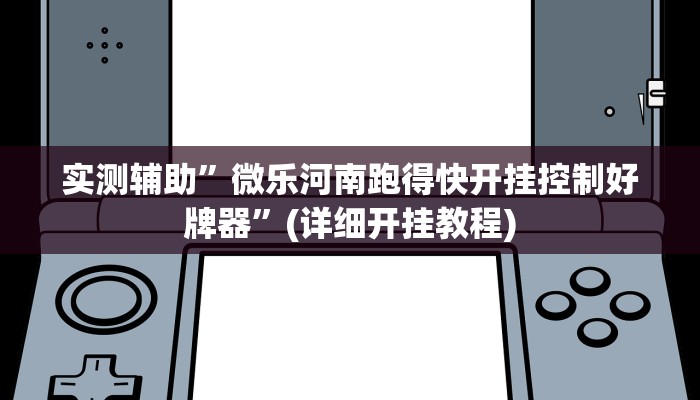实测辅助”微乐河南跑得快开挂控制好牌器”(详细开挂教程)