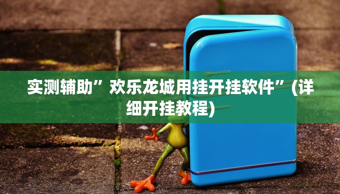 实测辅助”欢乐龙城用挂开挂软件”(详细开挂教程)