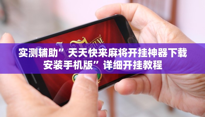 实测辅助”天天快来麻将开挂神器下载安装手机版”详细开挂教程