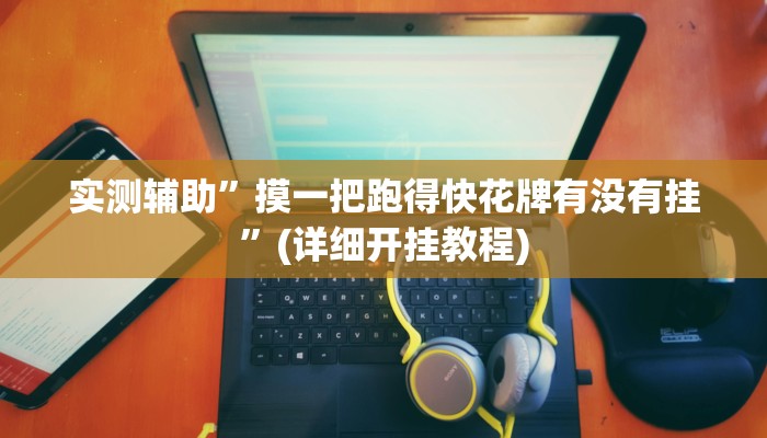 实测辅助”摸一把跑得快花牌有没有挂”(详细开挂教程)