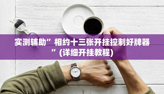 实测辅助”相约十三张开挂控制好牌器”(详细开挂教程)