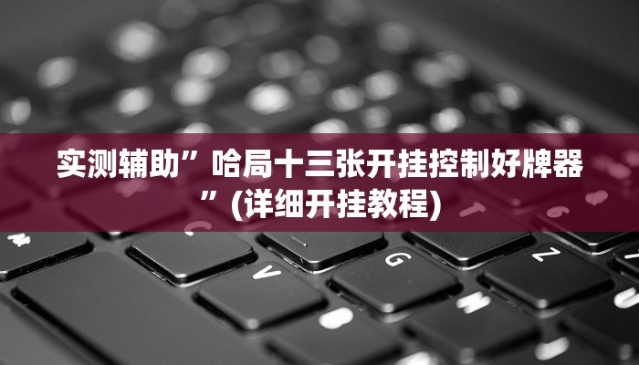 实测辅助”哈局十三张开挂控制好牌器”(详细开挂教程)