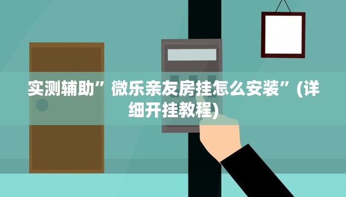 实测辅助”微乐亲友房挂怎么安装”(详细开挂教程)