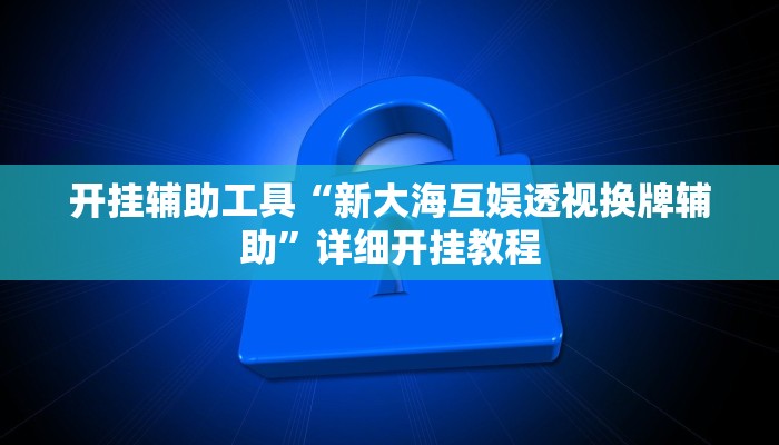 开挂辅助工具“新大海互娱透视换牌辅助”详细开挂教程