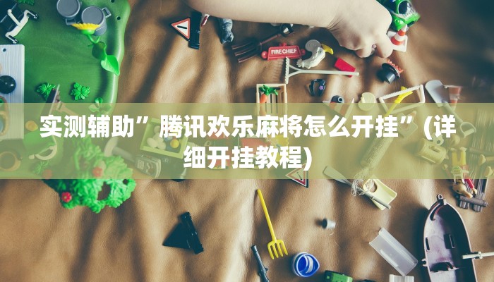 实测辅助”腾讯欢乐麻将怎么开挂”(详细开挂教程)