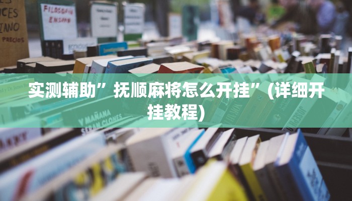 实测辅助”抚顺麻将怎么开挂”(详细开挂教程)