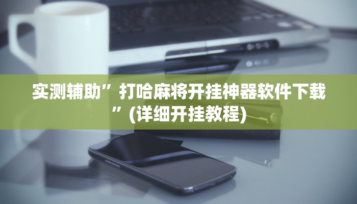 实测辅助”打哈麻将开挂神器软件下载”(详细开挂教程)