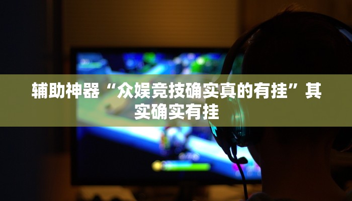 辅助神器“众娱竞技确实真的有挂”其实确实有挂