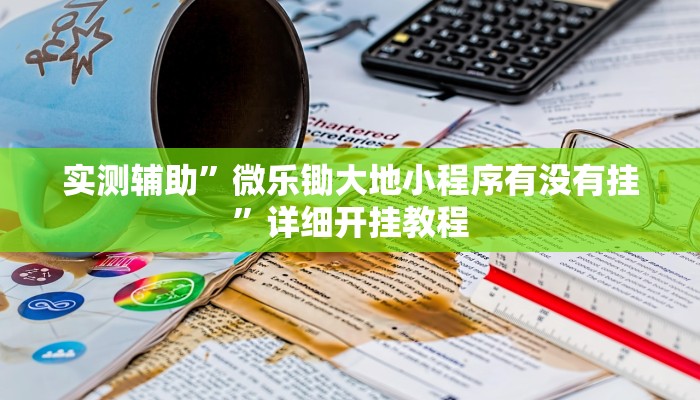 实测辅助”微乐锄大地小程序有没有挂”详细开挂教程