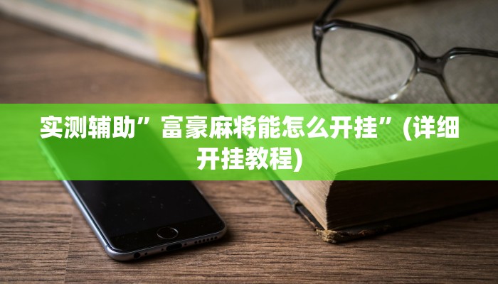实测辅助”富豪麻将能怎么开挂”(详细开挂教程)