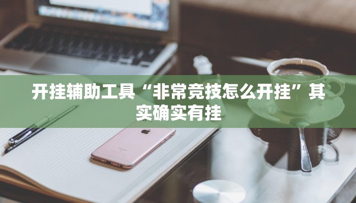 开挂辅助工具“非常竞技怎么开挂”其实确实有挂
