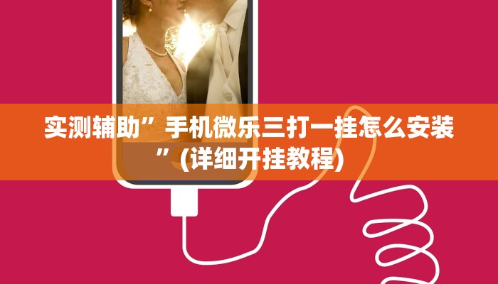 实测辅助”手机微乐三打一挂怎么安装”(详细开挂教程)