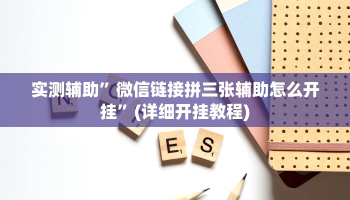 实测辅助”微信链接拼三张辅助怎么开挂”(详细开挂教程)