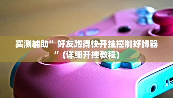 实测辅助”好友跑得快开挂控制好牌器”(详细开挂教程)