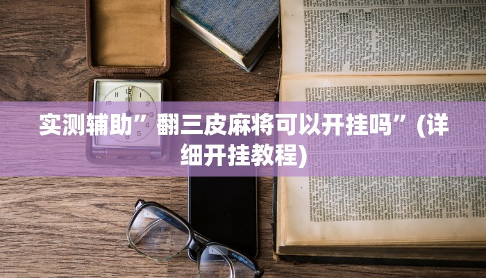 实测辅助”翻三皮麻将可以开挂吗”(详细开挂教程)
