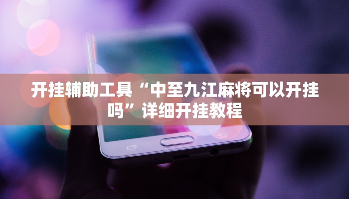 开挂辅助工具“中至九江麻将可以开挂吗”详细开挂教程