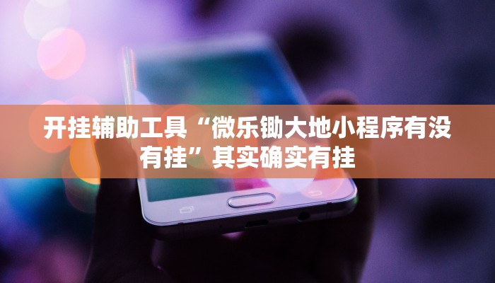开挂辅助工具“微乐锄大地小程序有没有挂”其实确实有挂