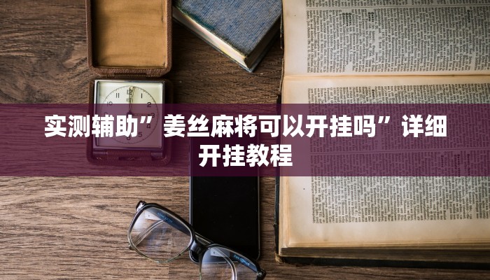 实测辅助”姜丝麻将可以开挂吗”详细开挂教程