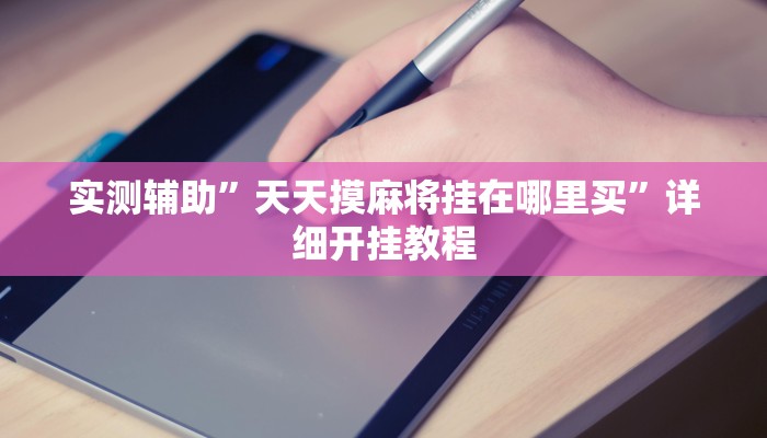实测辅助”天天摸麻将挂在哪里买”详细开挂教程