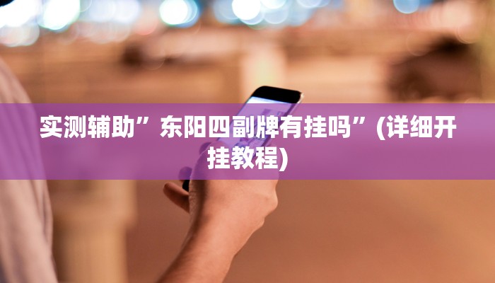 实测辅助”东阳四副牌有挂吗”(详细开挂教程)
