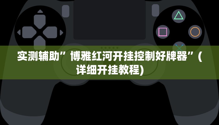 实测辅助”博雅红河开挂控制好牌器”(详细开挂教程)