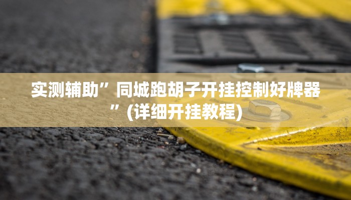 实测辅助”同城跑胡子开挂控制好牌器”(详细开挂教程)