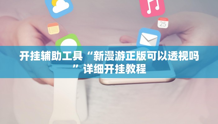 开挂辅助工具“新漫游正版可以透视吗”详细开挂教程