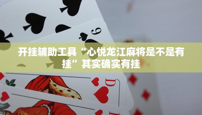 开挂辅助工具“心悦龙江麻将是不是有挂”其实确实有挂