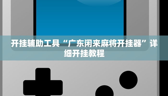 开挂辅助工具“广东闲来麻将开挂器”详细开挂教程