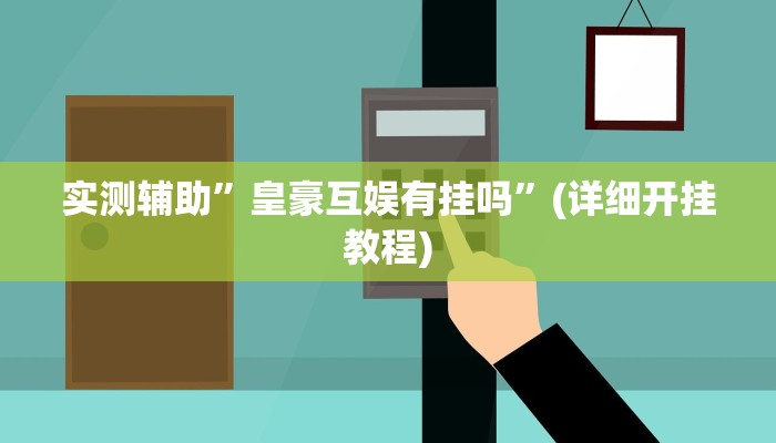 实测辅助”皇豪互娱有挂吗”(详细开挂教程)