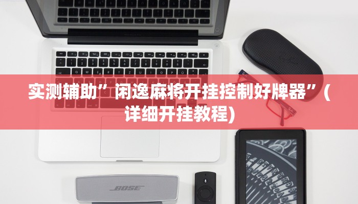 实测辅助”闲逸麻将开挂控制好牌器”(详细开挂教程)
