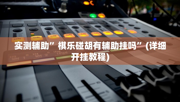 实测辅助”棋乐碰胡有辅助挂吗”(详细开挂教程)